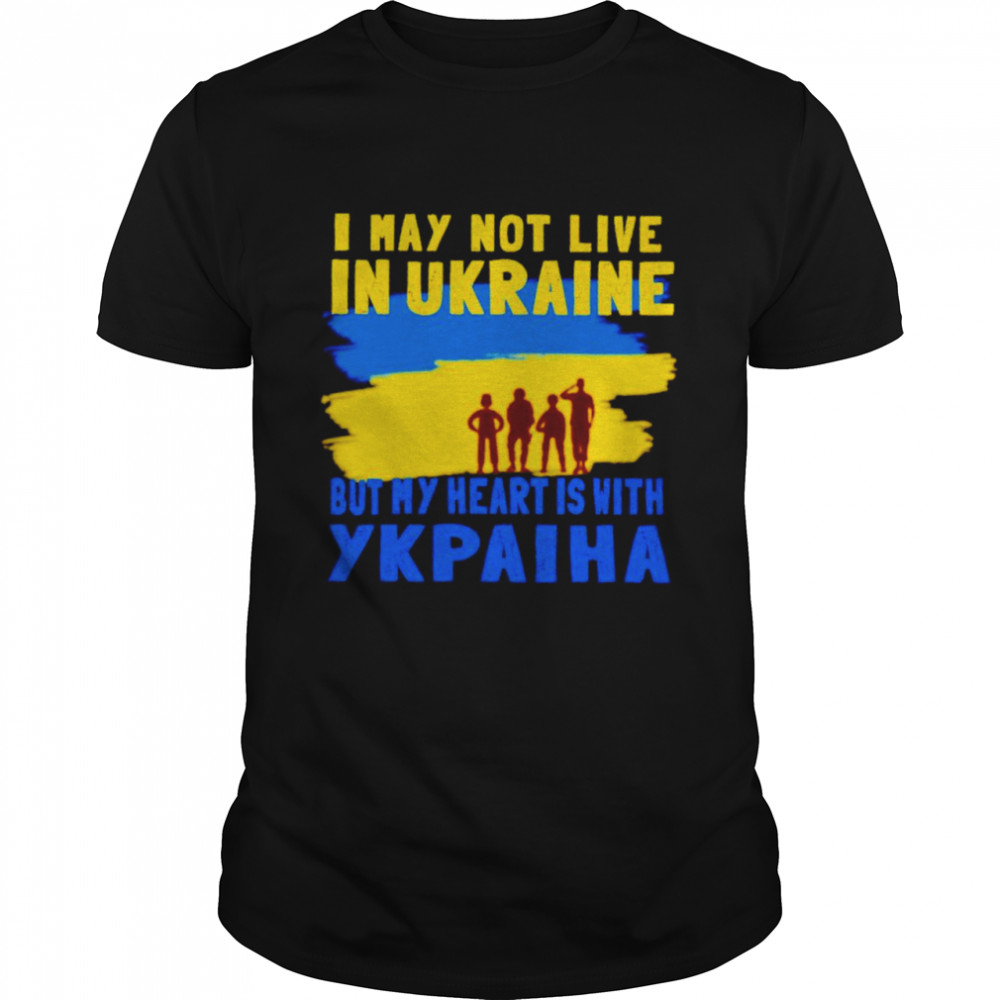 I may not live in Ukraine but my heart is with Ykpaiha shirt