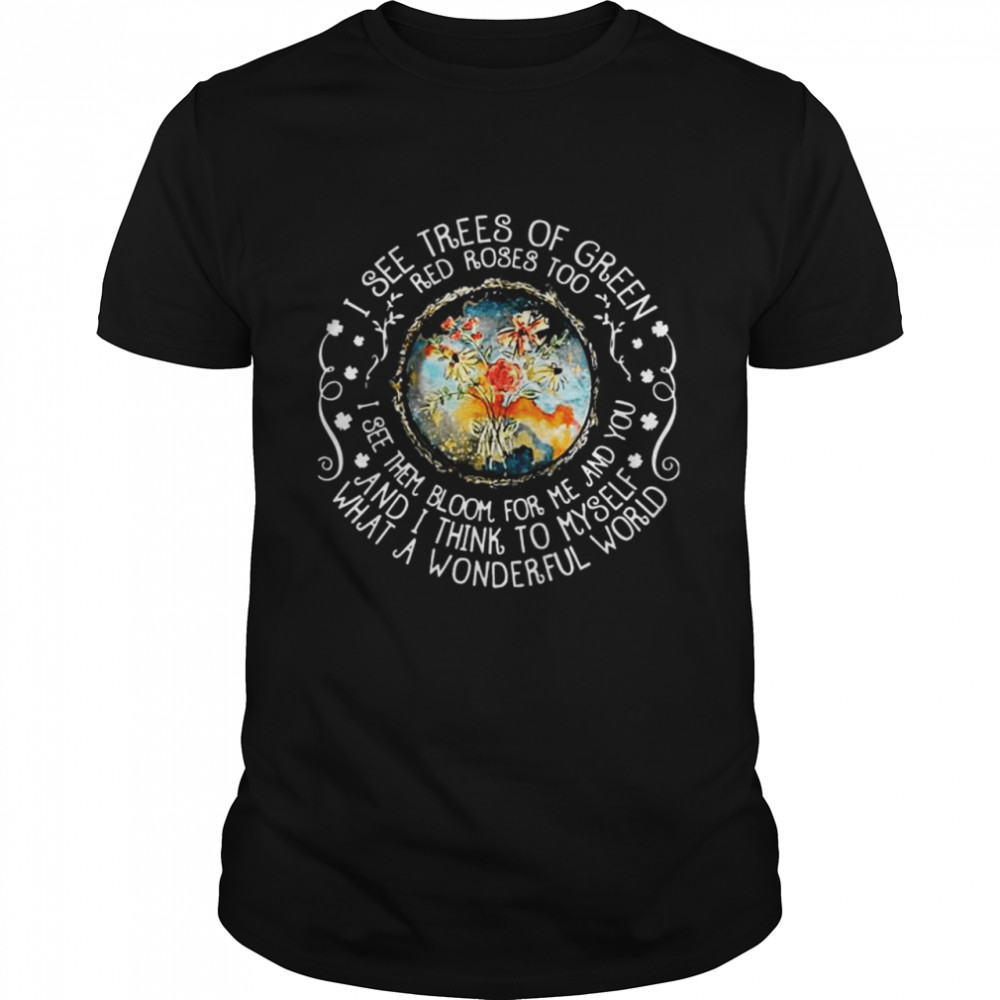 I see trees of green red roses too shirt