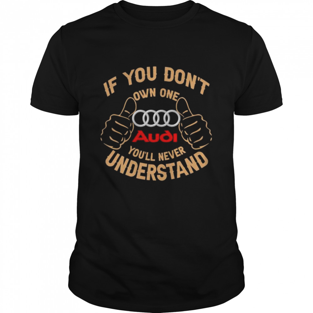 If You Don’t Own One Audi You’ll Never Understand T-Shirt