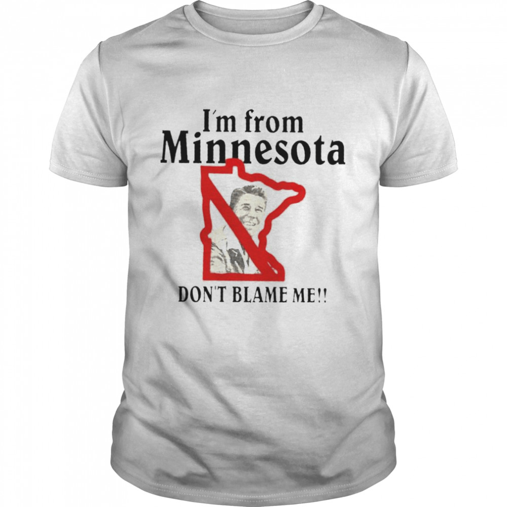 I’m from Minnesota don’t blame me shirt