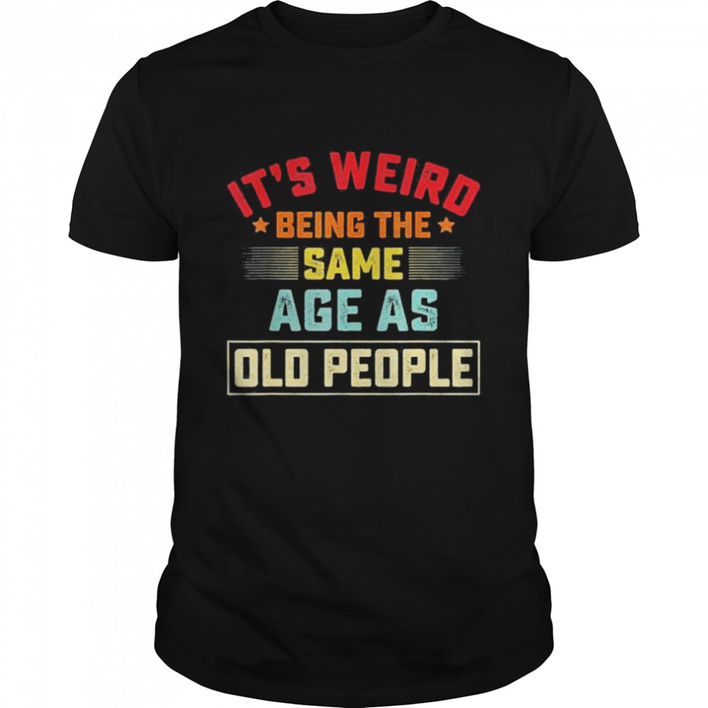 Its Weird Being The Same Age As Old People Vintage shirt