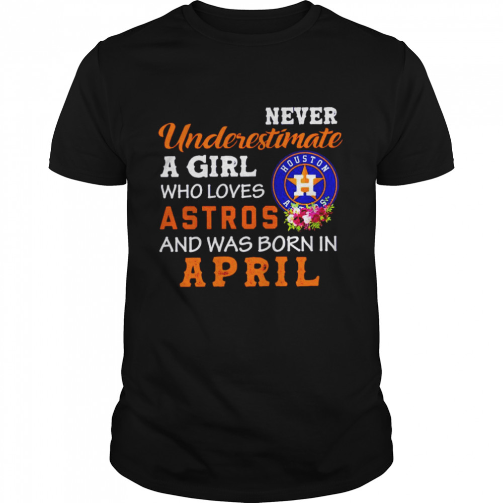 Never underestimate a girl who loves Astros and was born in April shirt