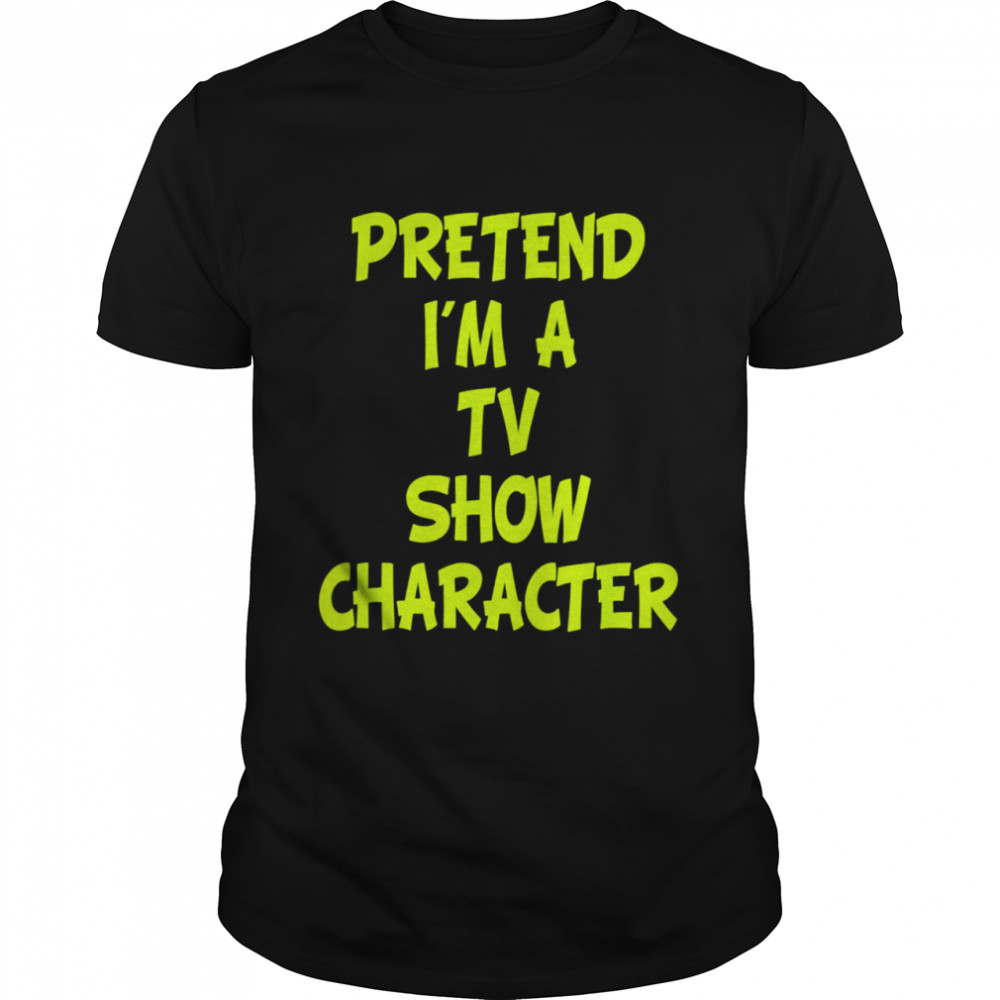 Pretend I’m A Tv Show Character Shirt