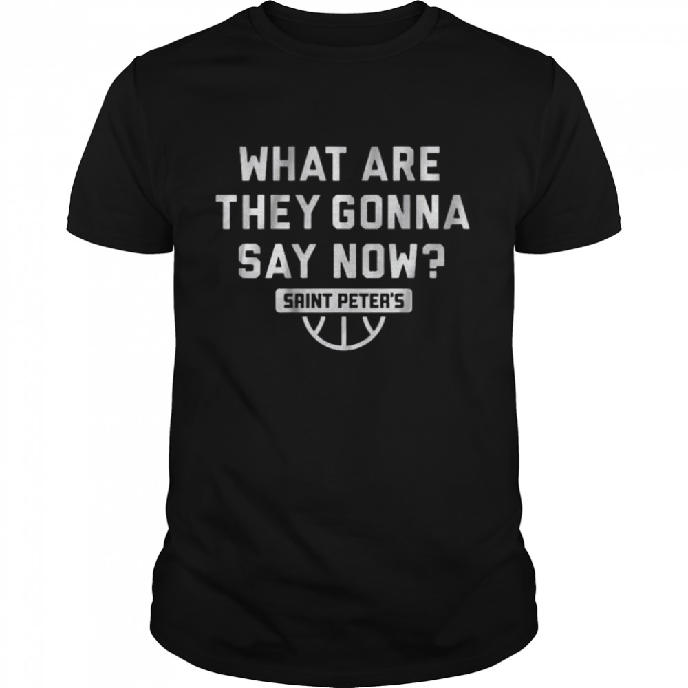 Saint Peter’s Basketball What Are They Gonna Say Now T-Shirt