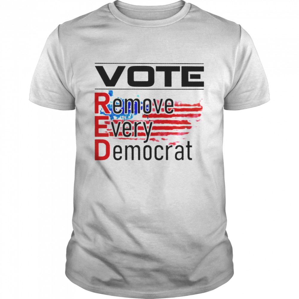 Vote remove every Democrat shirt