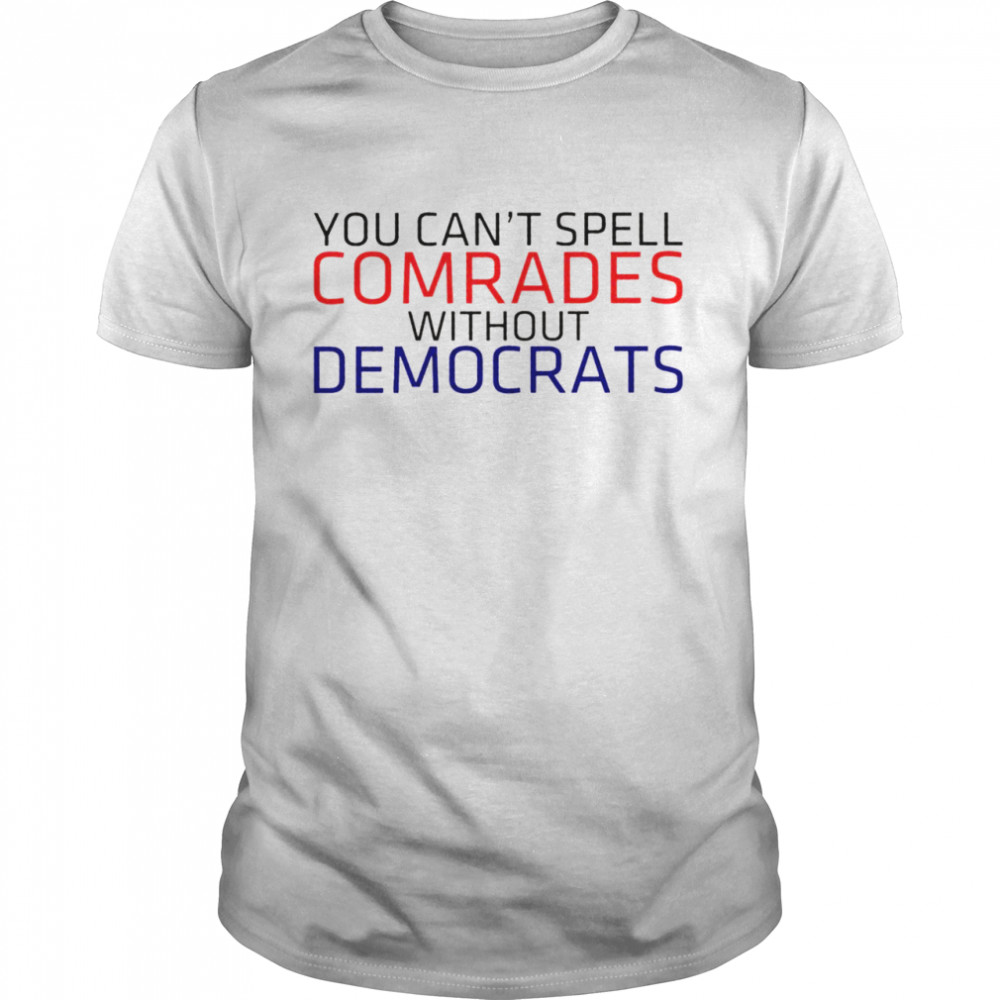 You can’t spell comrades without Democrats shirt