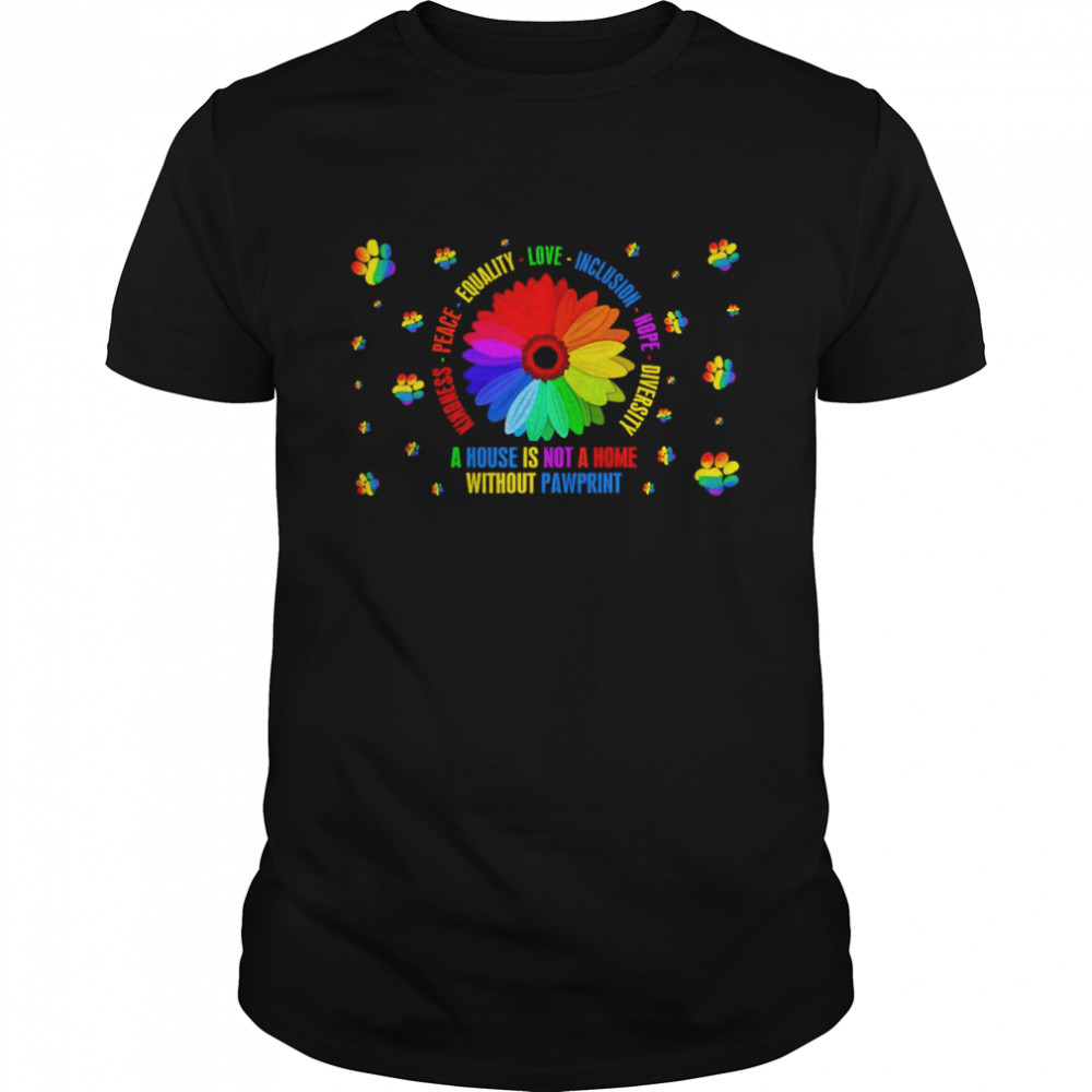 A House Is Not A Home Without Pawprint Kindness Peace Equality Love Inclusion Hope Diversity Shirt