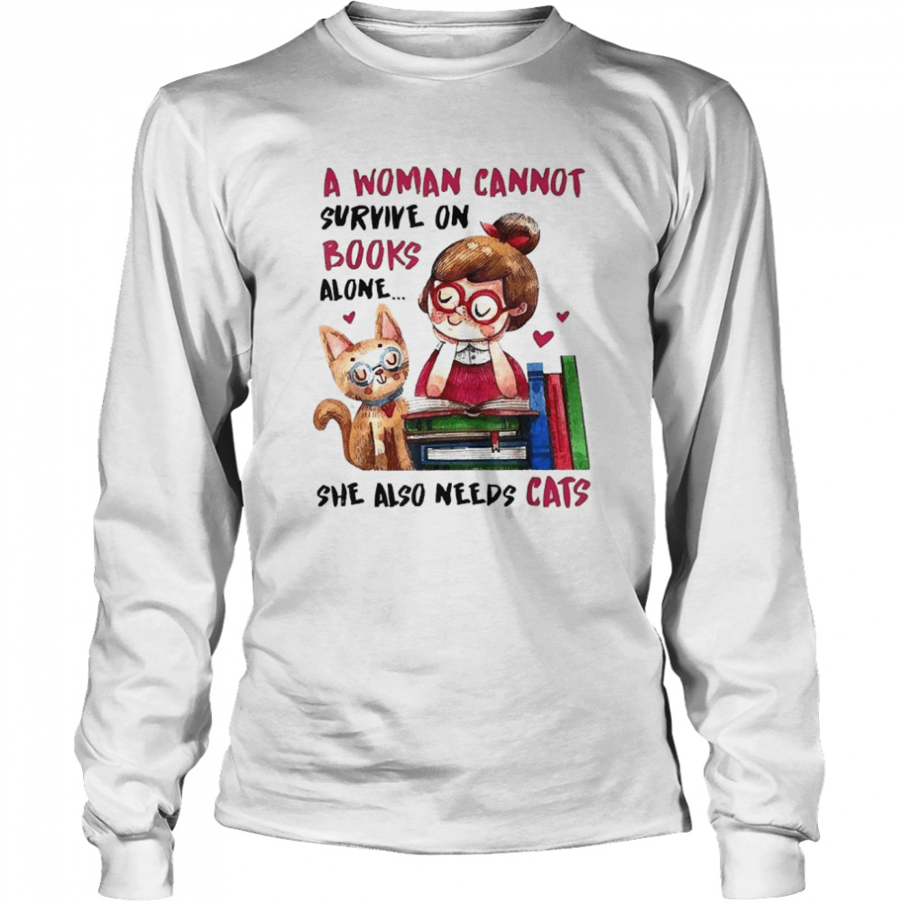 A Woman Cannot Survive On Books Alone She Also Needs A Cat  Long Sleeved T-shirt