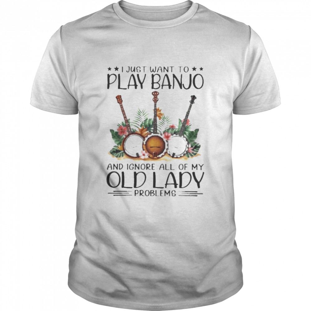 Banjo I just want to play banjo and ignore all of my old lady problems shirt