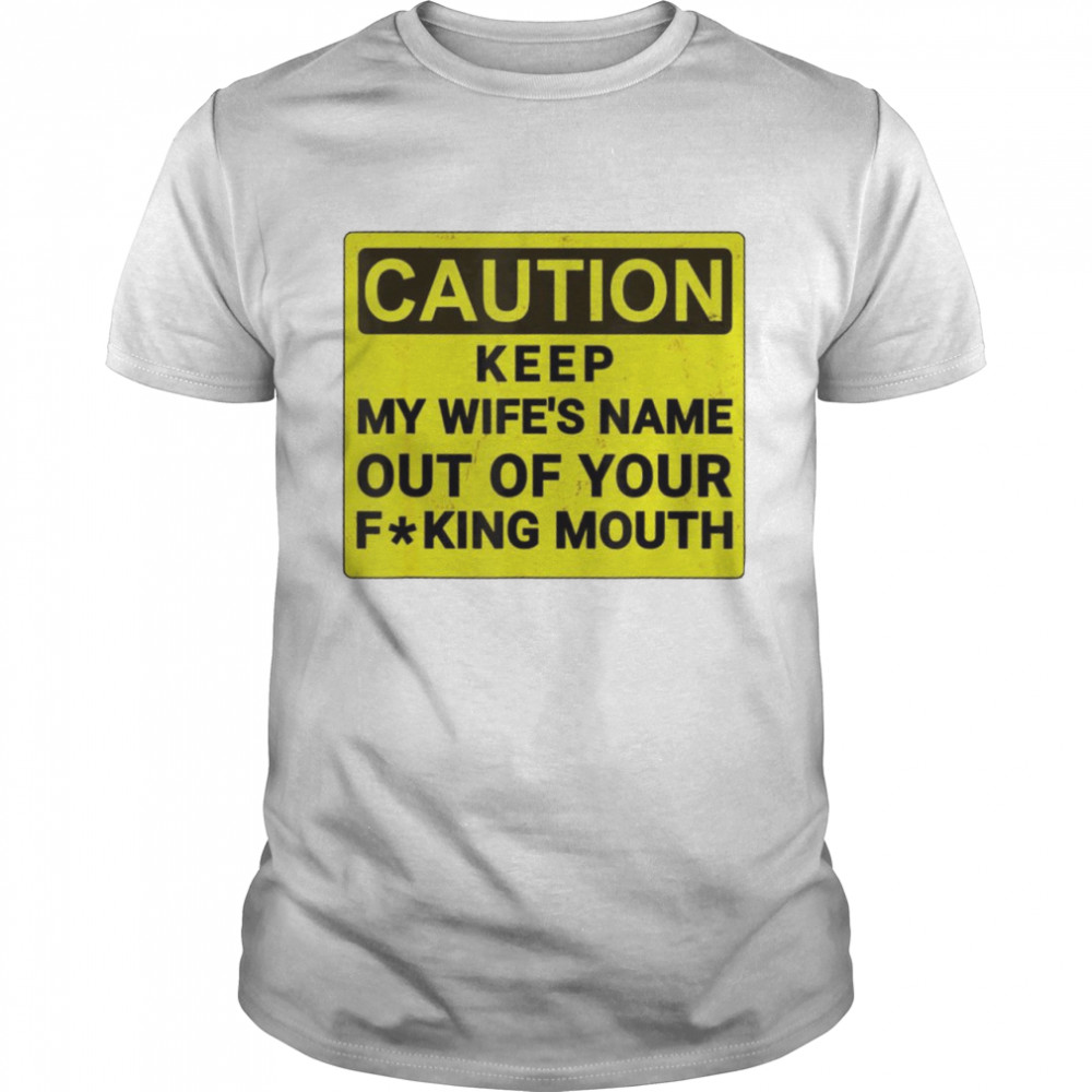 Caution keep my wife’s name out of your fucking mouth shirt