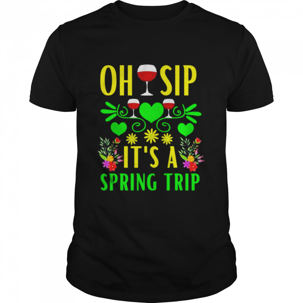 Cute Spring Trip Oh Sip Its A Spring Trip Wine Party shirt
