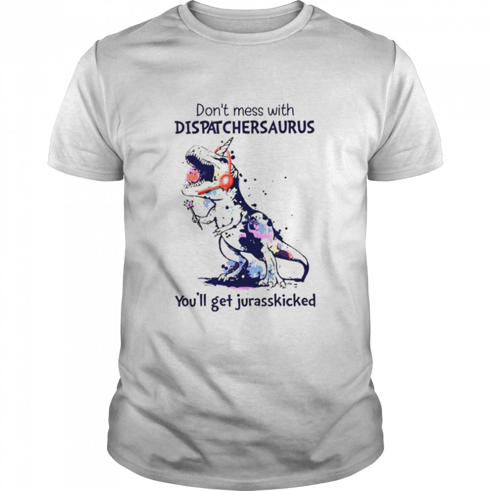 Don’t mess with dispatcher saurus you’ll jurasskicked shirt