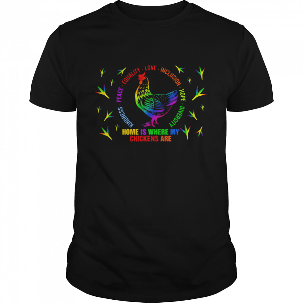 Home Is Where My Chickens Are Kindness Peace Equality Inclusion Hope Diversity Shirt