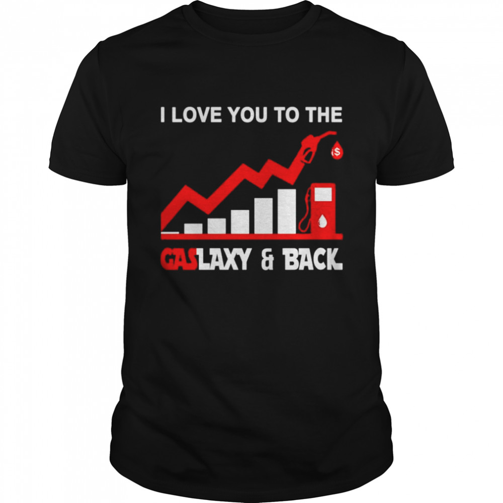 I love you to the gaslaxy and back shirt