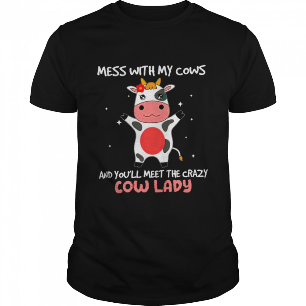 Mess with my cows and you’ll meet the crazy cow lady shirt