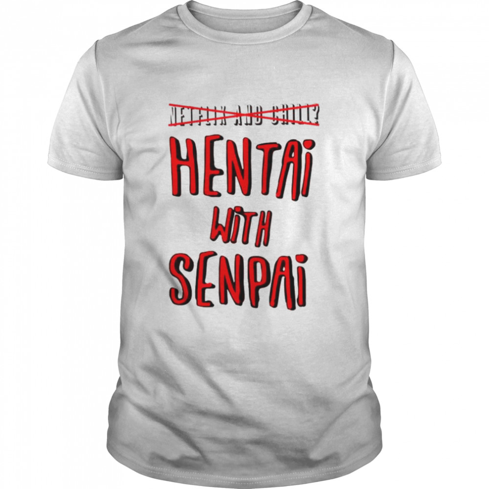 Netflix and Chill Hentai with Senpai shirt