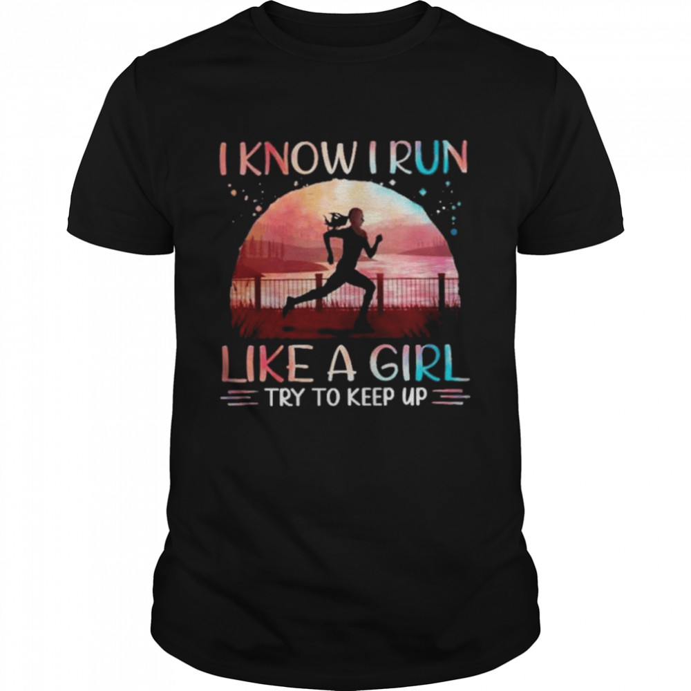 Running i know i run like a girl try to keep up shirt