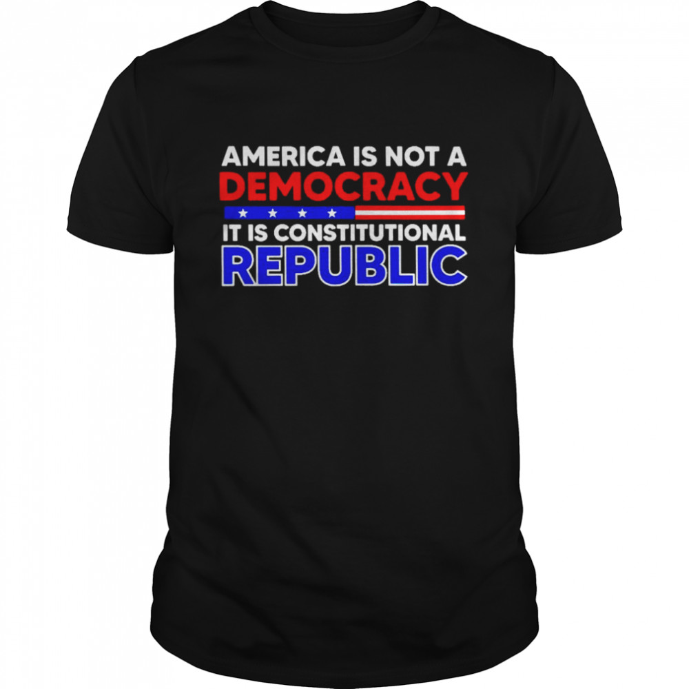 America is not a democracy it is constitutional republic shirt