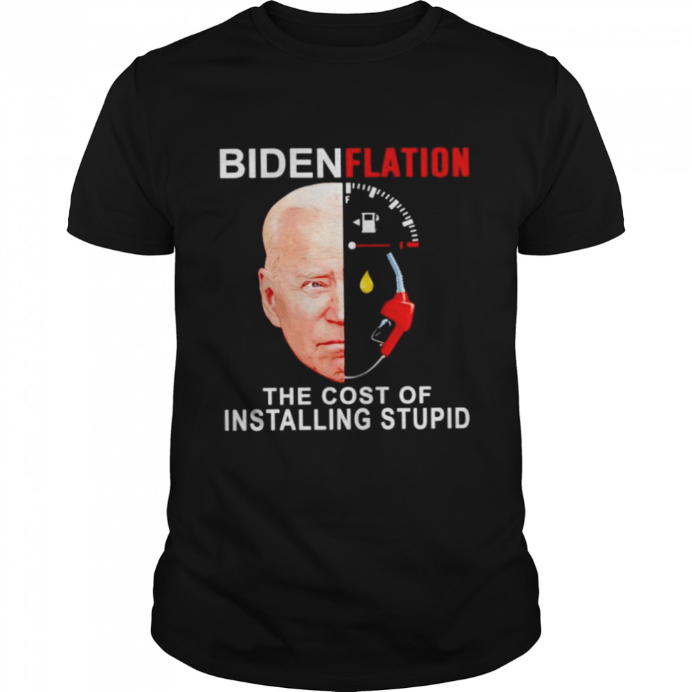 Biden gas face Bidenflation the cost of installing stupid shirt