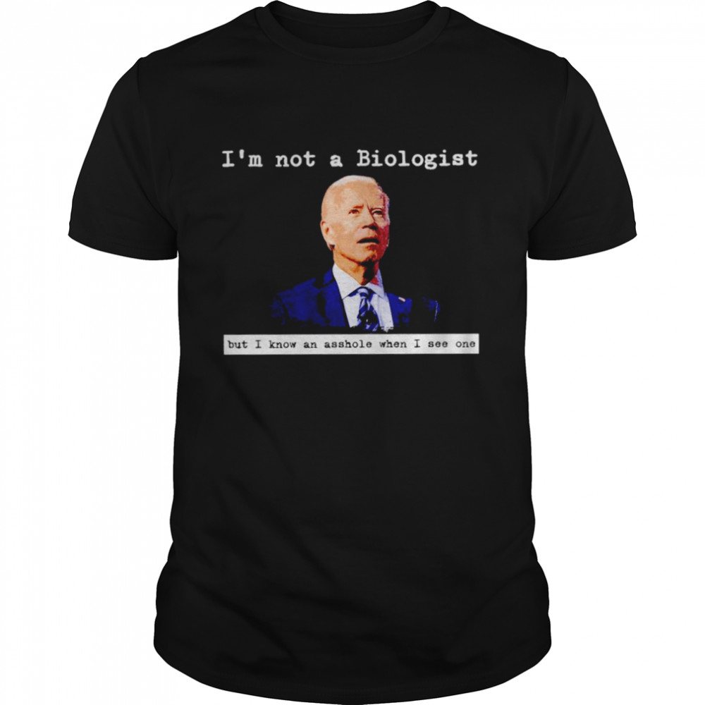 Biden I’m not a biologist but I know and asshole shirt