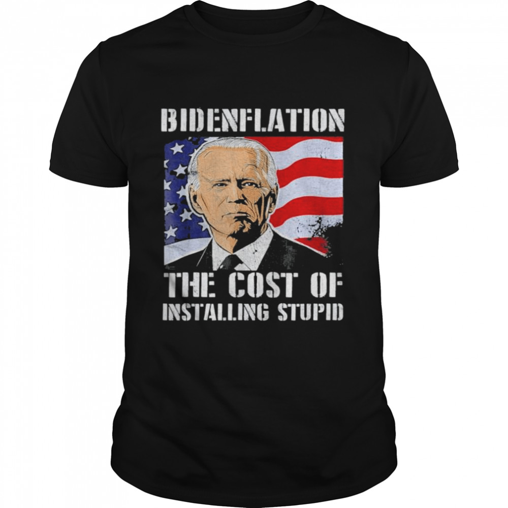 Bidenflation The Cost Of Installing Stupid Anti Biden 2022 Shirt