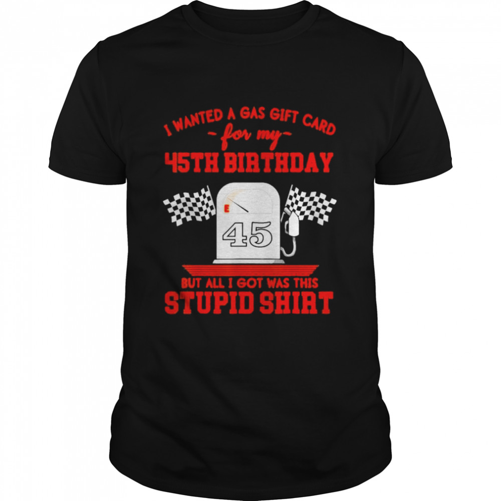 I Wanted a Gas Gift Card for My 45th Birthday High Gas Prices Shirt