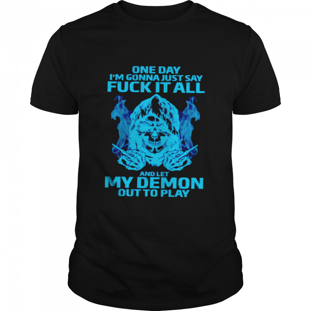 One day I’m gonna just say fuck it all and let my demon out to play shirt