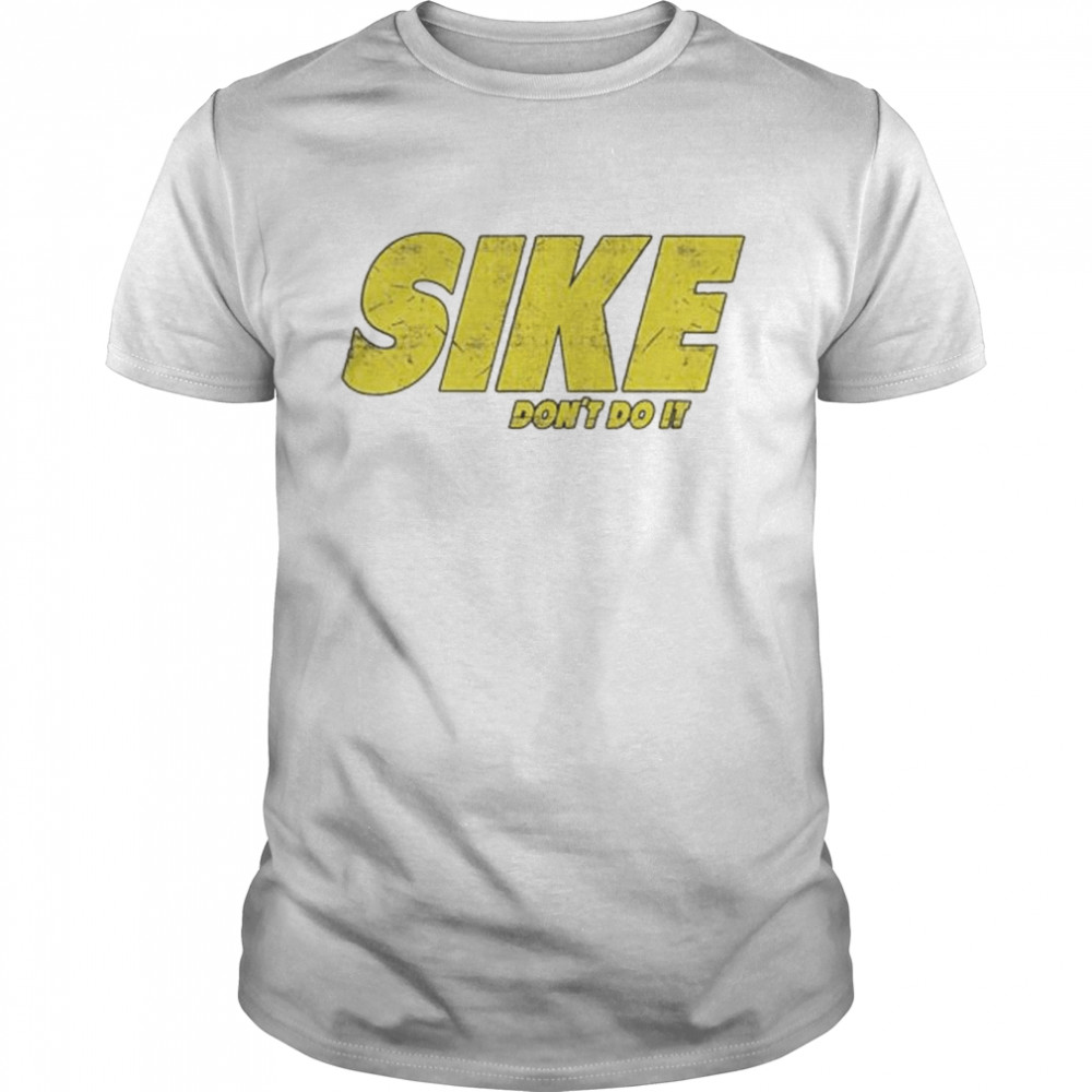 Sike don’t do it shirt