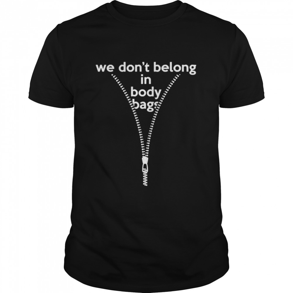 we Don_t Belong In Body Bags Shirt