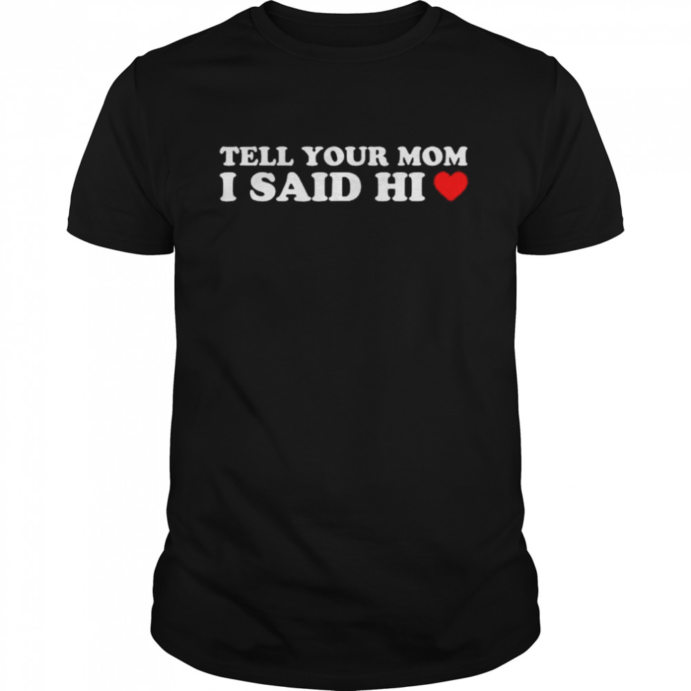 ell Your Mom I Said Hi Heart T-Shirt