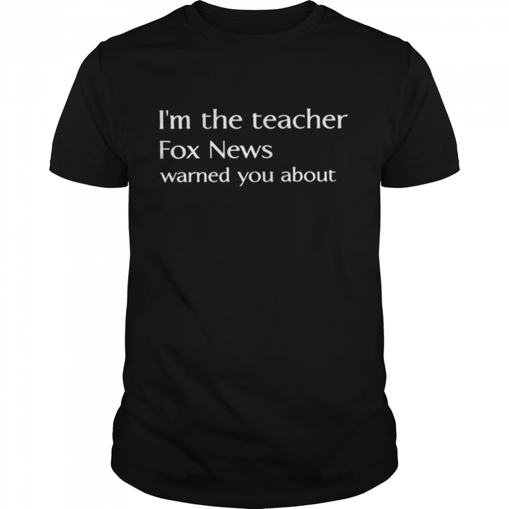 Im the teacher Fox News warned you about shirt