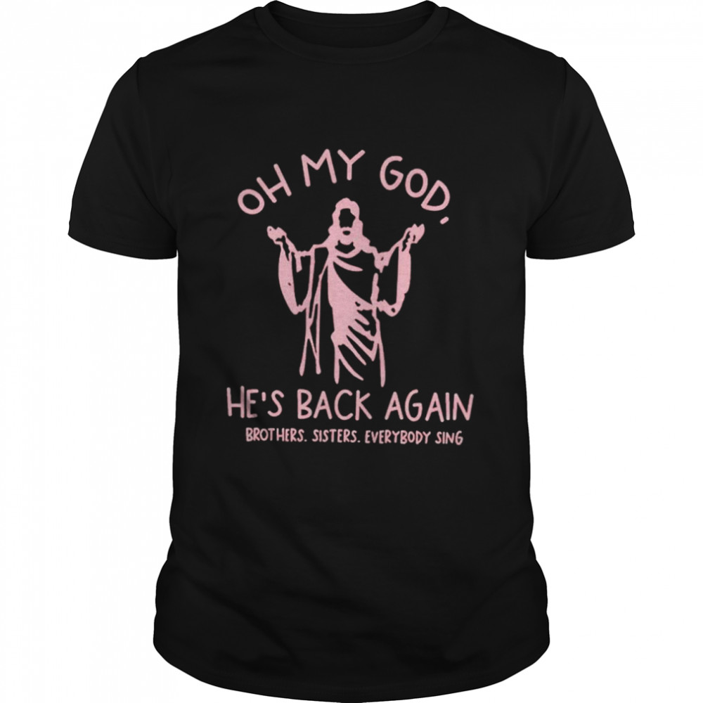 Oh my God he’s back again shirt