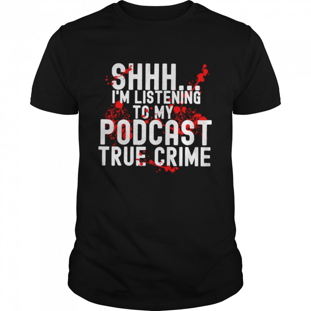 Shhh I’m listening to true crime podcast shirt