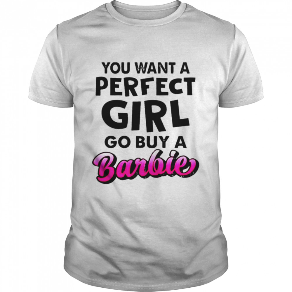 You want a perfect girl go buy a barbie T-shirt