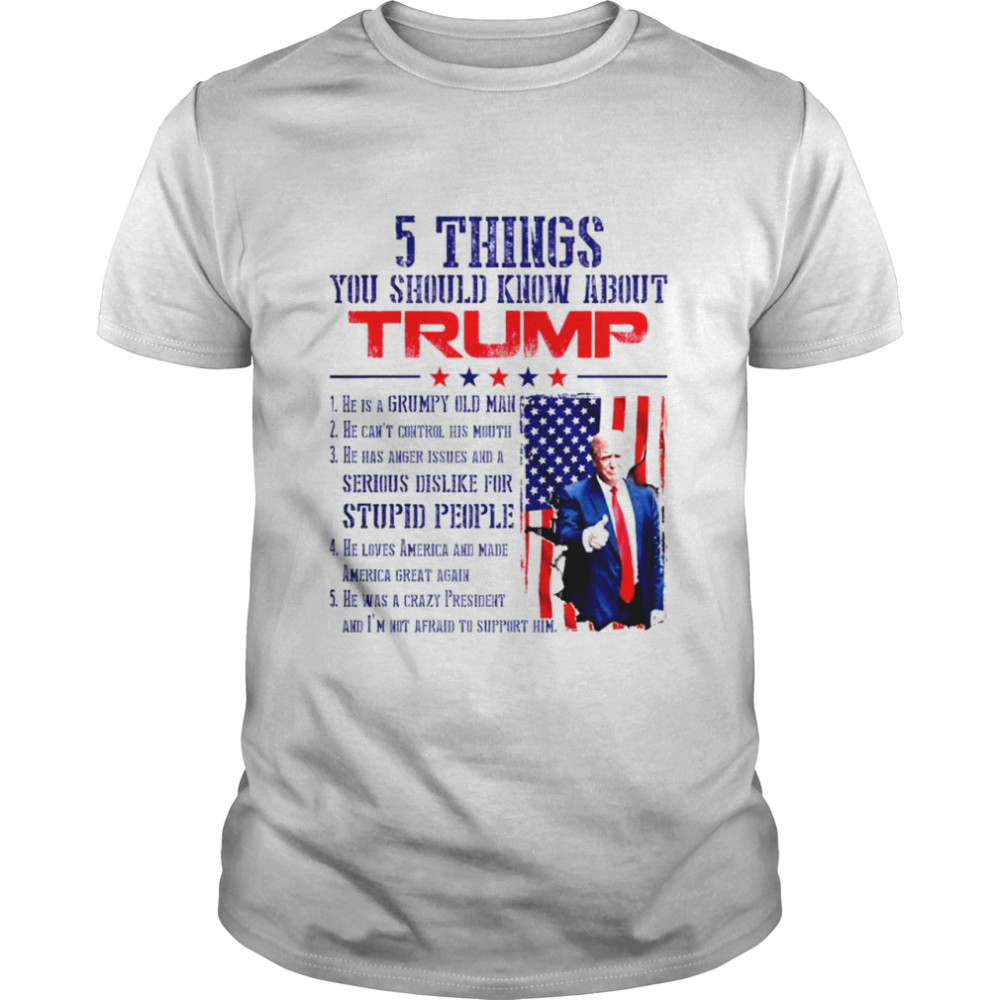 5 things you should know about Trump he is a grumpy old man T-shirt