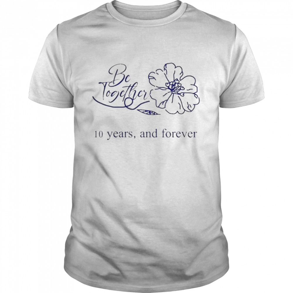 Be together 10 years and forever shirt