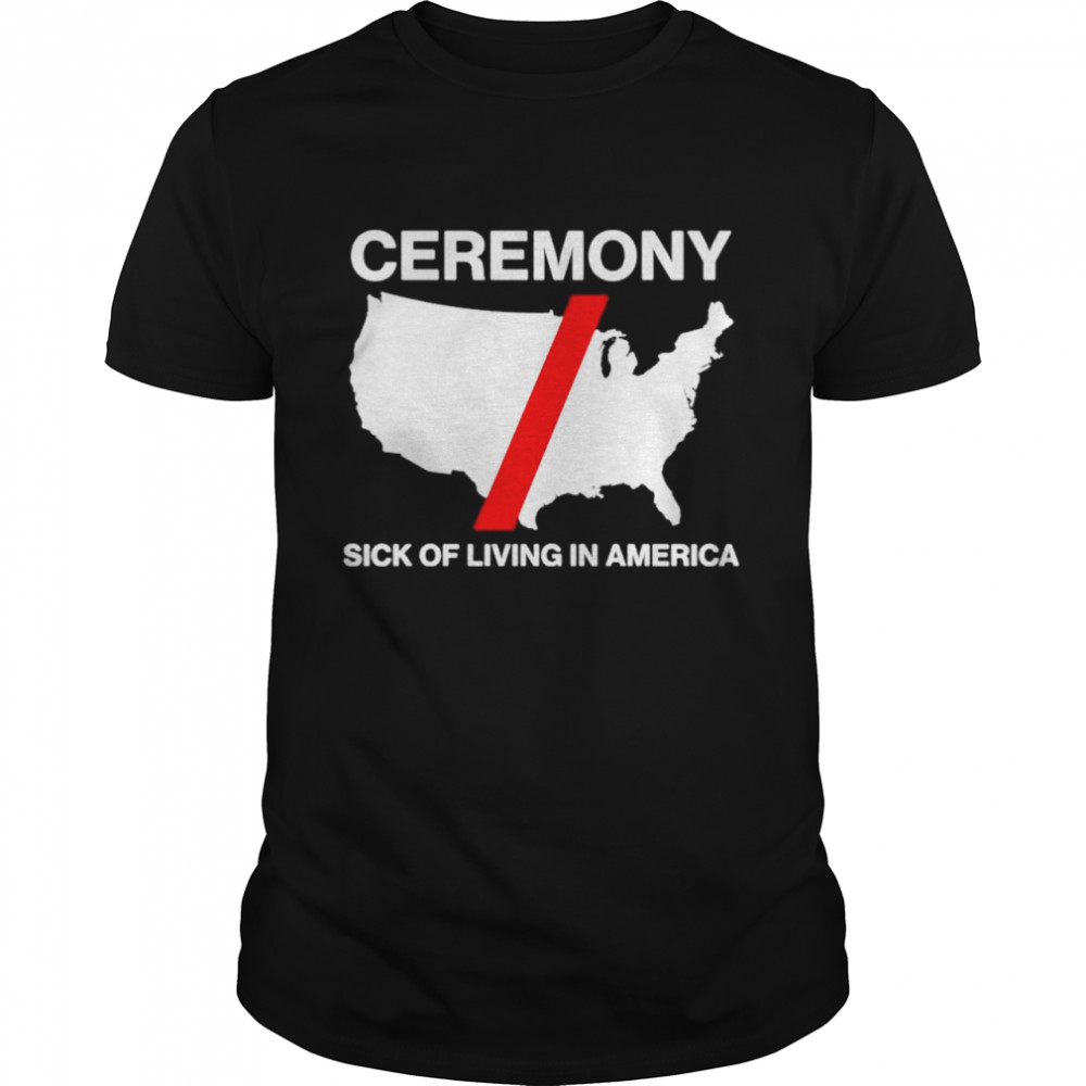 Ceremony sick of living in America shirt Classic Men's T-shirt
