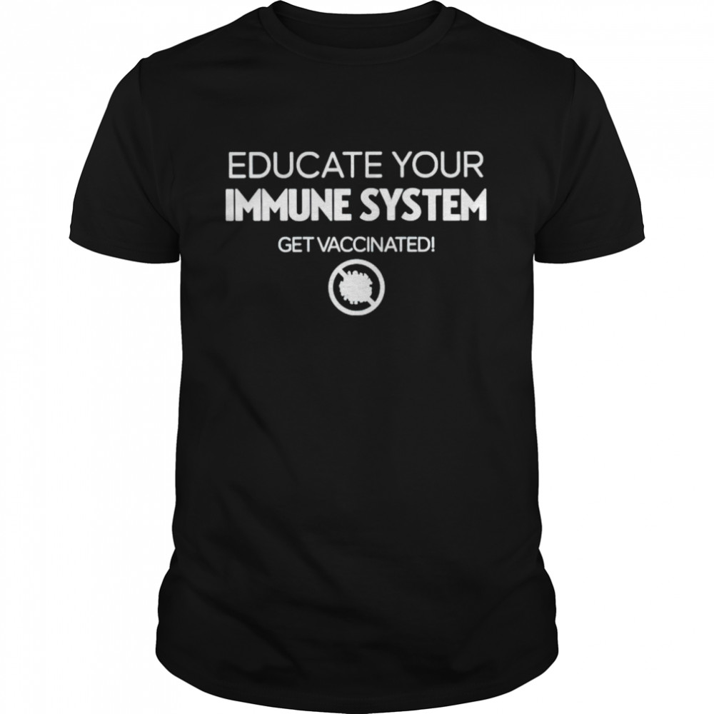 Educate your immune system get vaccinated shirt