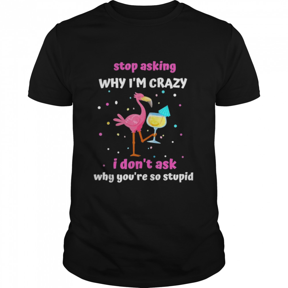 Flamingo Stop Asking Why Im Crazy 2022 shirt