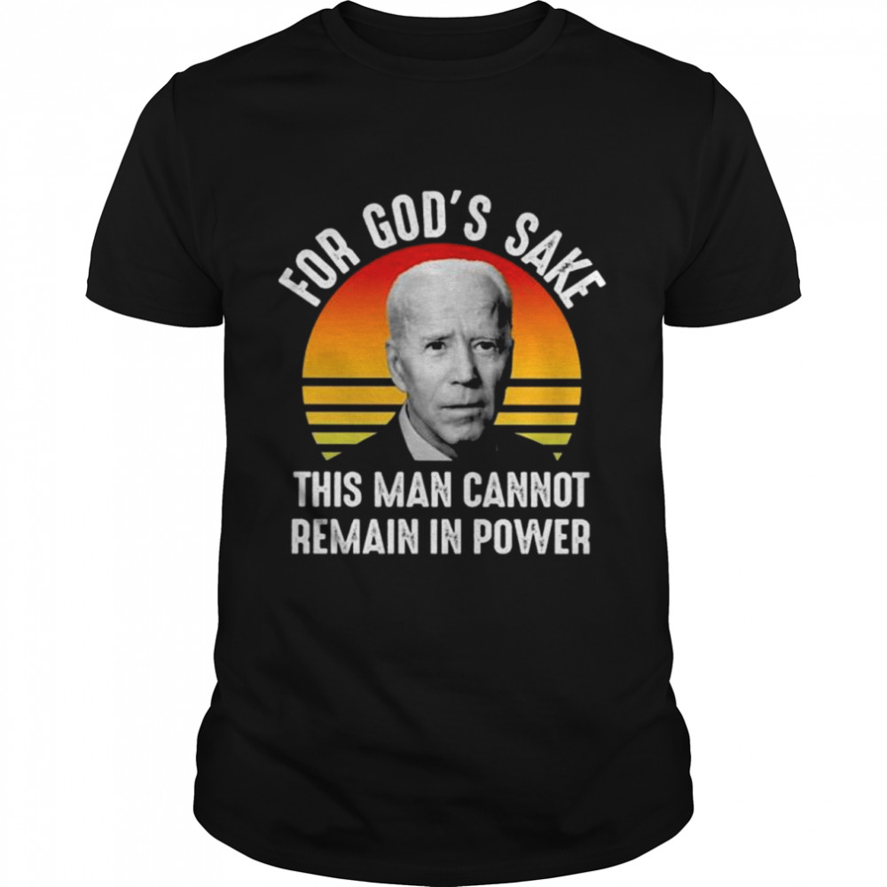 Joe Biden for god’s sake this man cannot remain in power vintage shirt