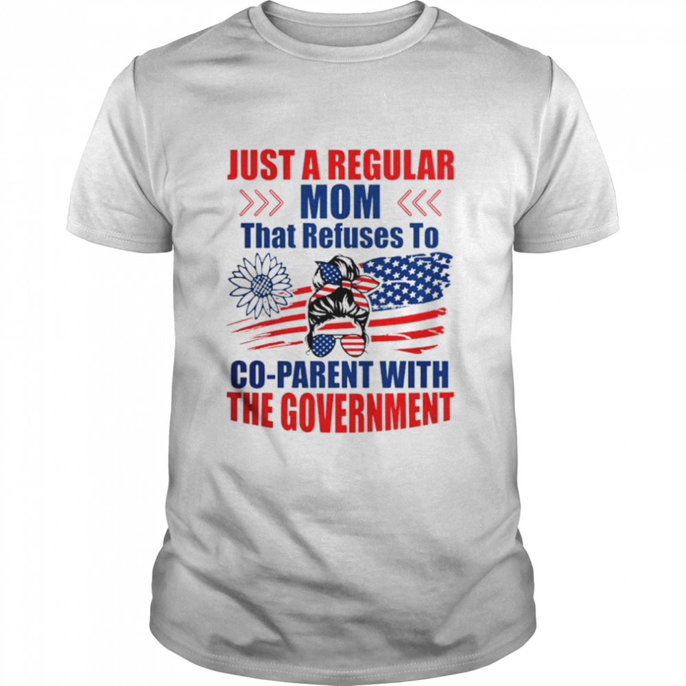 Just a regular mom that refuses to co-parent with the government shirt