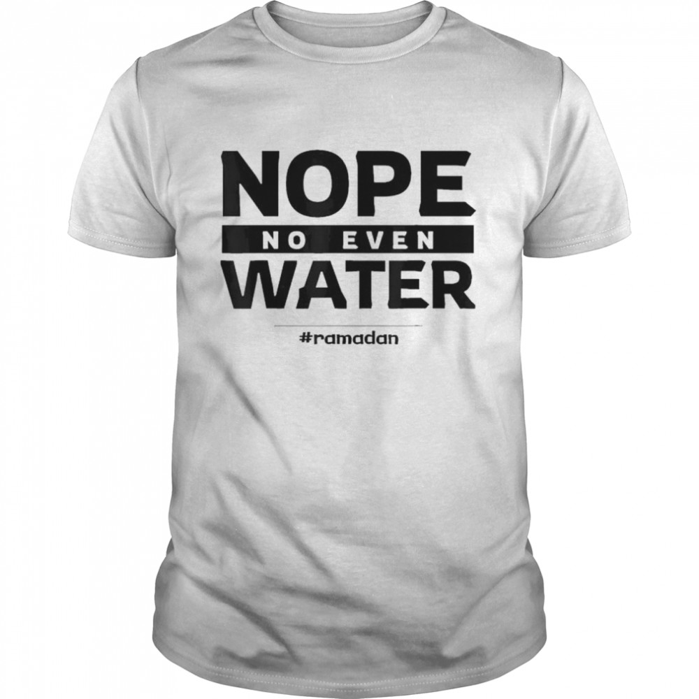 Nope No Even Water Ramadan Kareem Muslim Mubarak Islam T-Shirt