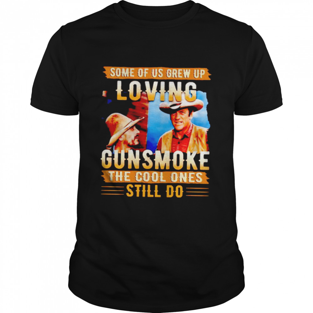 Some of us grew up loving gunsmoke the cool ones still do shirt