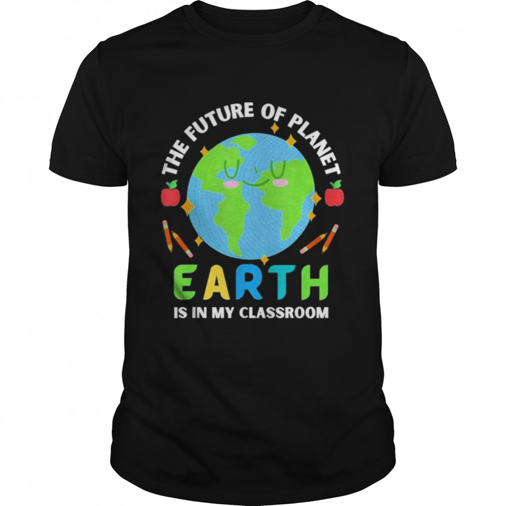 Teachers Earth Day Future Of Planet Is In My Classroom Smile Shirt