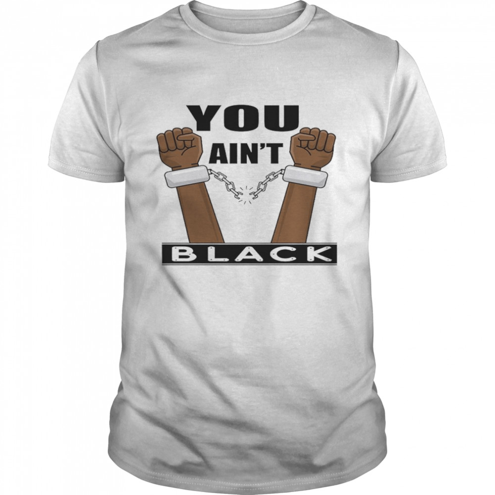 You Aint Black shirt