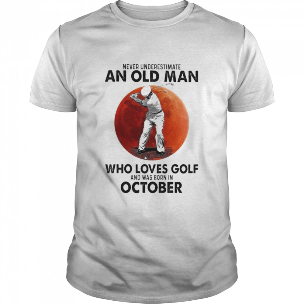 Never underestimate an old man who loves Golf and was born in October shirt