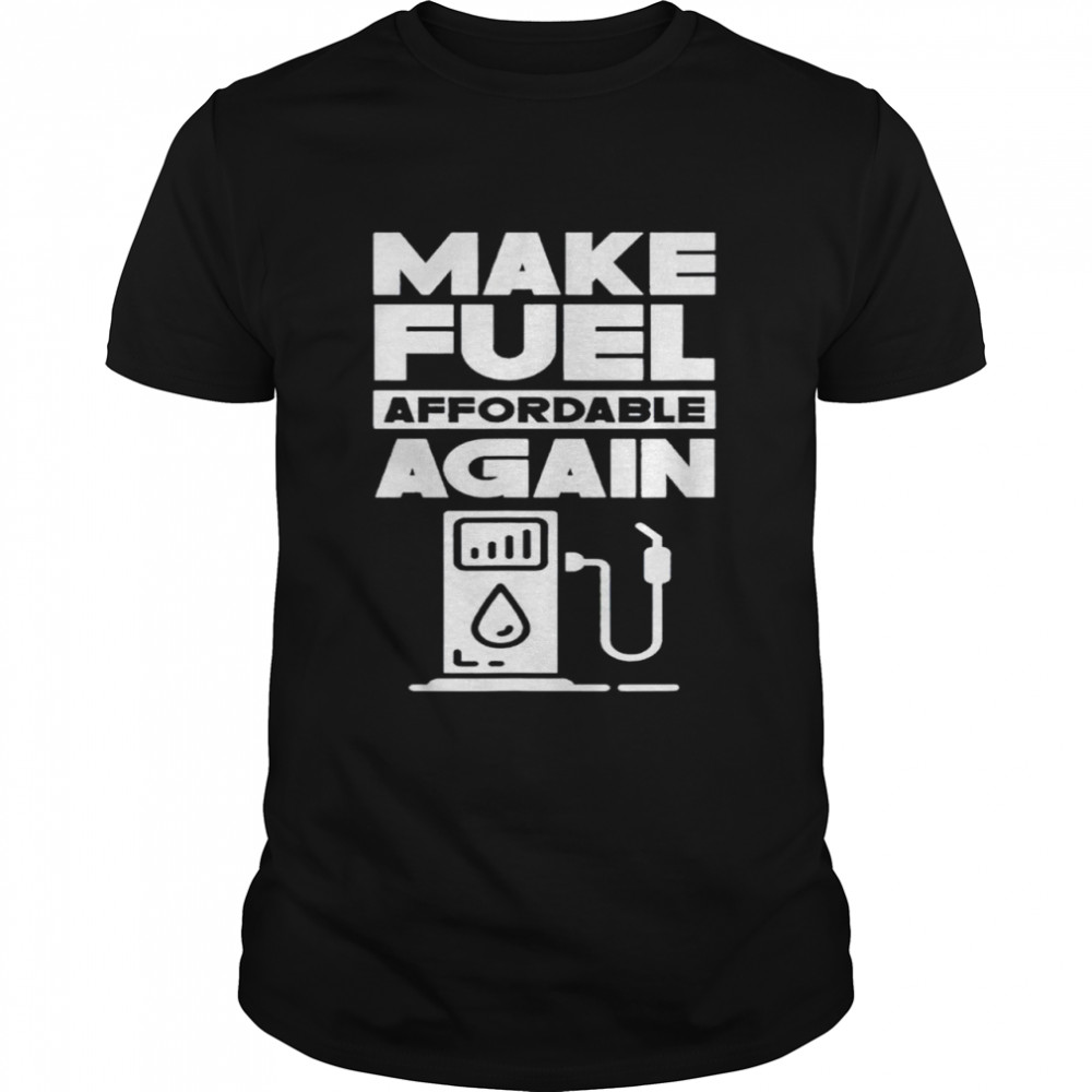 Make Fuel Affordable Again Prices Pump Petrol Gas shirt