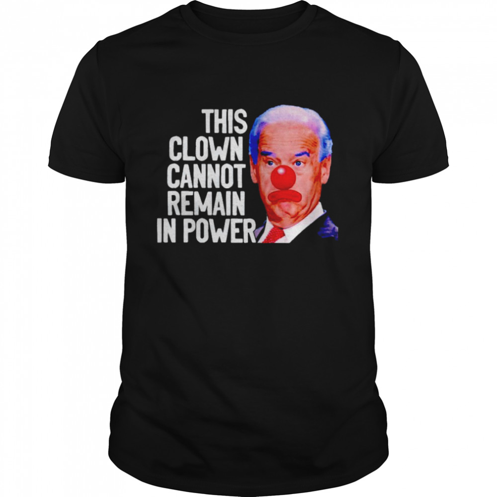 Biden this clown cannot remain in power shirt