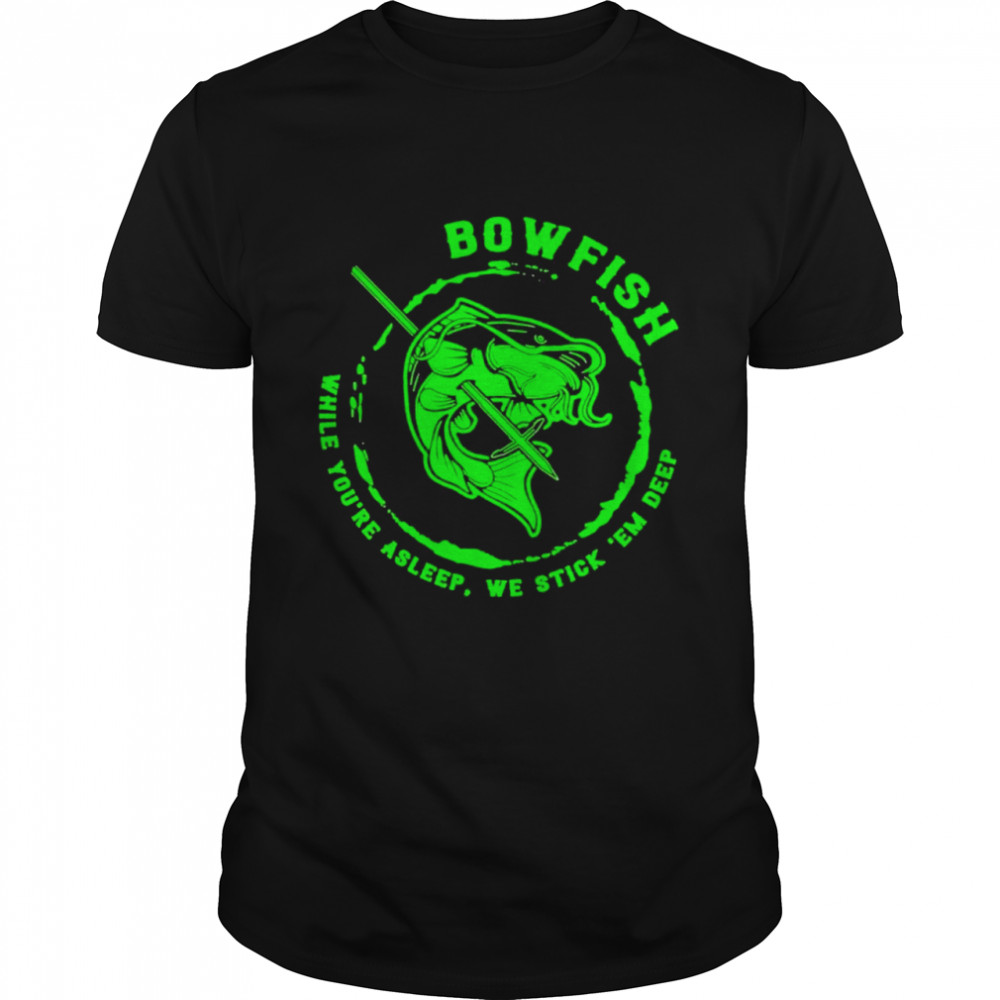 Bowfishing While You’re Asleep, We Stick ‘Em Deep Hunting Lovers Shirt