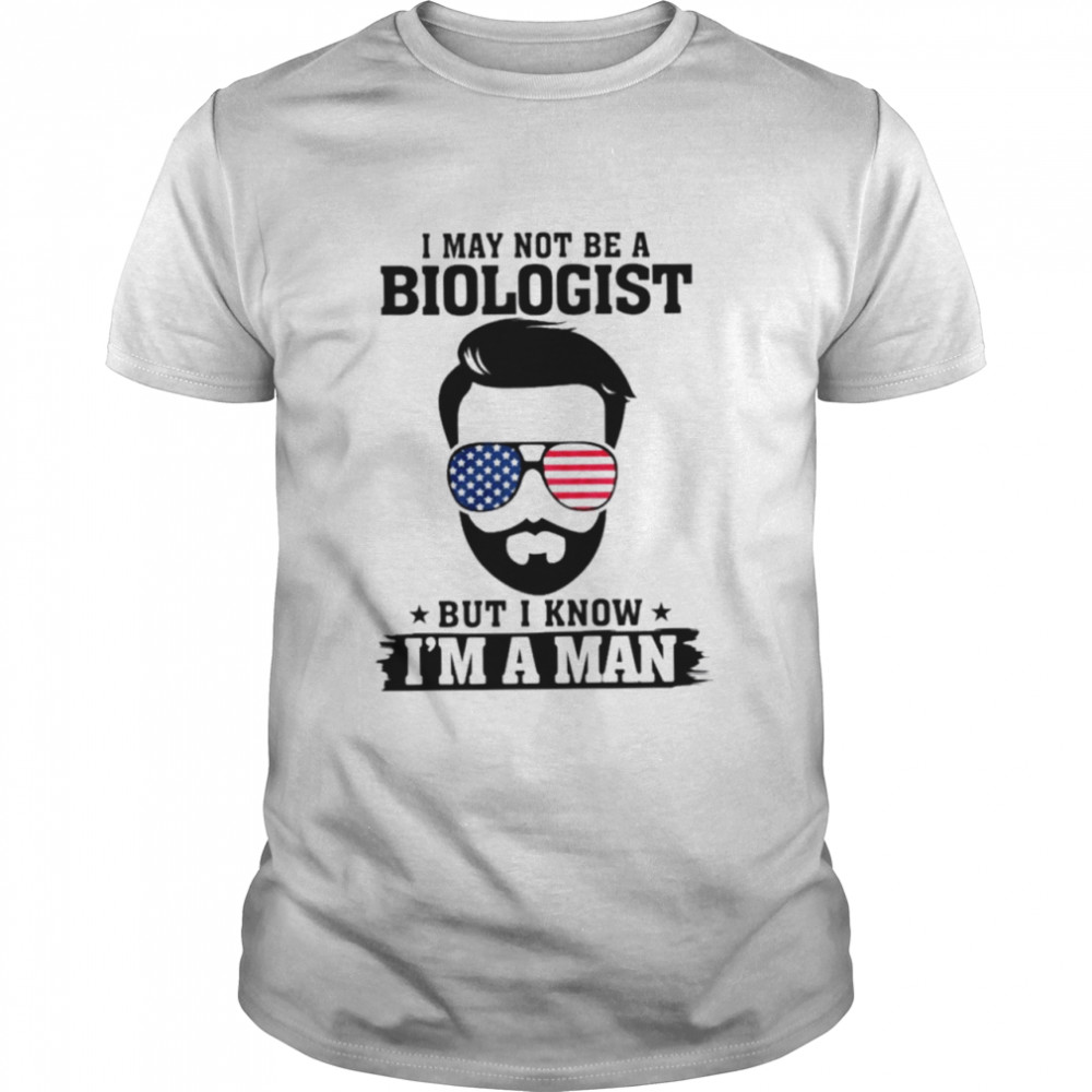 I may not be a biologist but I know I’m a man shirt